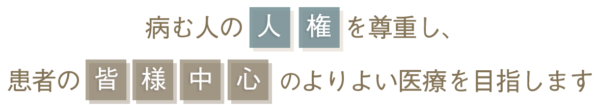 病む人の人権を尊重し、患者の皆様中心のよりよい医療を目指します